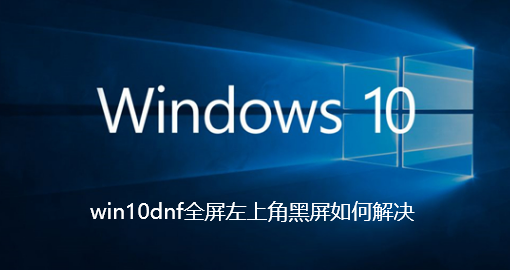 So lösen Sie den schwarzen Bildschirm in der oberen linken Ecke des Win10dnf-Vollbildmodus