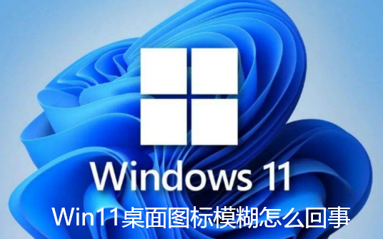 Win11桌面圖示模糊怎麼回事