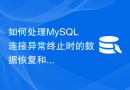 如何处理MySQL连接异常终止时的数据恢复和修复？
