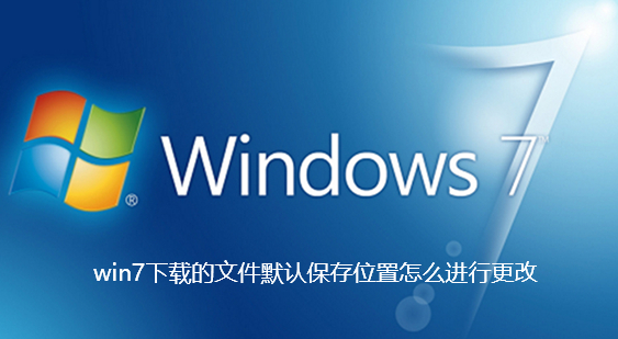 win7下載的檔案預設儲存位置怎麼進行更改