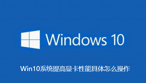 Win10系統提升顯示卡效能具體怎麼操作