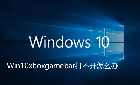 Win10xboxgamebar打不开怎么办