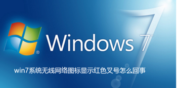 Win7系统无线网络图标显示红叉号原因及解决办法