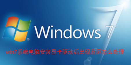 win7电脑安装显卡驱动后蓝屏怎么解决？