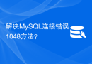 解决MySQL连接错误1048方法？