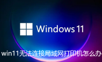 win11无法连接局域网打印机，应该如何解决？