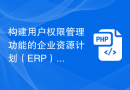构建用户权限管理功能的企业资源计划（ERP）系统的PHP开发