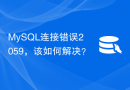 MySQL连接错误2059，该如何解决？