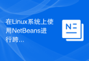 在Linux系统上使用NetBeans进行跨平台Java开发的配置技巧