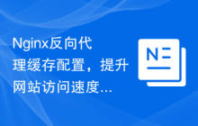 Nginx反向代理缓存配置，提升网站访问速度
