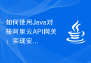 如何使用Java对接阿里云API网关：实现安全、快速的API调用