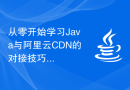 从零开始学习Java与阿里云CDN的对接技巧