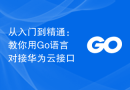 从入门到精通：教你用Go语言对接华为云接口