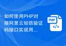 如何使用PHP对接阿里云短信验证码接口实现用户注册功能