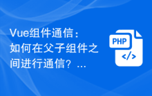 Vue组件通信：如何在父子组件之间进行通信？