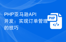 PHP亚马逊API开发：实现订单管理的技巧