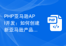 PHP亚马逊API开发：如何创建新亚马逊产品的教程