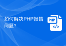 如何解决PHP报错问题？