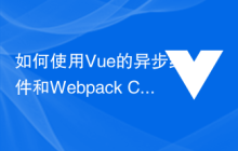 如何使用Vue的异步组件和Webpack Code Splitting提升应用性能