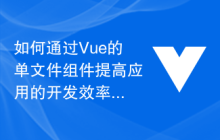 如何通过Vue的单文件组件提高应用的开发效率和性能
