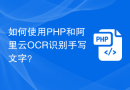 如何使用PHP和阿里云OCR识别手写文字？