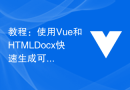 教程：使用Vue和HTMLDocx快速生成可定制的Word文档样式和布局