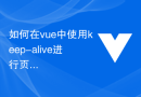 如何在vue中使用keep-alive进行页面状态切换