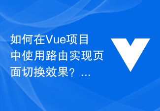 Vue プロジェクトでルーティングを使用してページ切り替え効果を実現するにはどうすればよいですか?