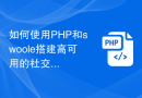 如何使用PHP和swoole搭建高可用的社交网络平台？