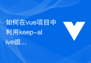 如何在vue项目中利用keep-alive组件实现无刷新效果