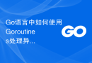 Go语言中如何使用Goroutines处理异步任务