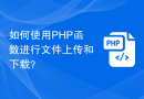如何使用PHP函数进行文件上传和下载？