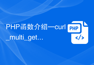 Pengenalan fungsi PHP—curl_multi_getcontent(): Dapatkan kandungan sesi cURL