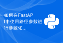 如何在FastAPI中使用路径参数进行参数化请求