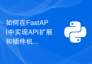 如何在FastAPI中实现API扩展和插件机制