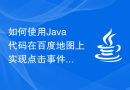 如何使用Java代码在百度地图上实现点击事件，获取点击位置的详细地址信息？