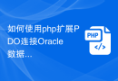 如何使用php扩展PDO连接Oracle数据库