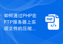 如何通过PHP在FTP服务器上实现文件的压缩和解压缩