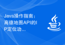 Java操作指南：高德地图API的IP定位功能详解