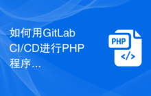 如何用GitLab CI/CD进行PHP程序的自动化打包部署？