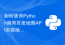 如何使用Python调用百度地图API实现地理位置查询功能？