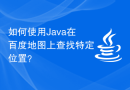 如何使用Java在百度地图上查找特定位置？