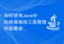如何使用Java中的容器编排工具管理和部署容器化应用？
