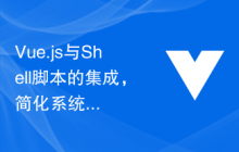 Vue.js与Shell脚本的集成，简化系统管理和自动化部署的技巧和建议