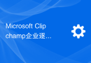 Microsoft Clipchamp企业逐步展开推广