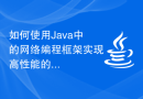 如何使用Java中的网络编程框架实现高性能的网络应用？