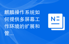 麒麟操作系统如何提供多屏幕工作环境的扩展和管理?