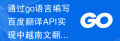 通过go语言编写百度翻译API实现中越南文翻译功能