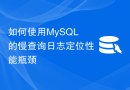 如何使用MySQL的慢查询日志定位性能瓶颈