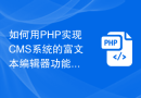 如何用PHP实现CMS系统的富文本编辑器功能